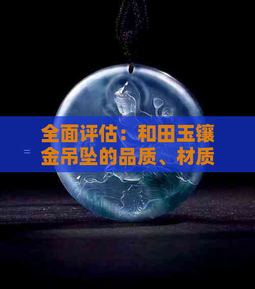 全面评估：和田玉镶金吊坠的品质、材质、价格与购买建议