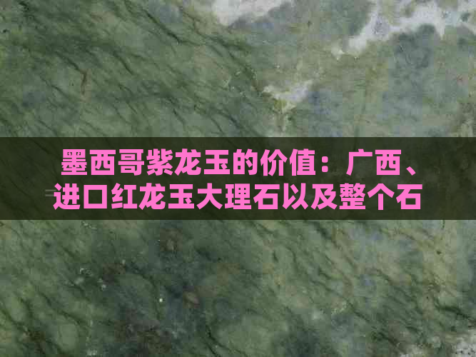 墨西哥紫龙玉的价值：广西、进口红龙玉大理石以及整个石头的含义。