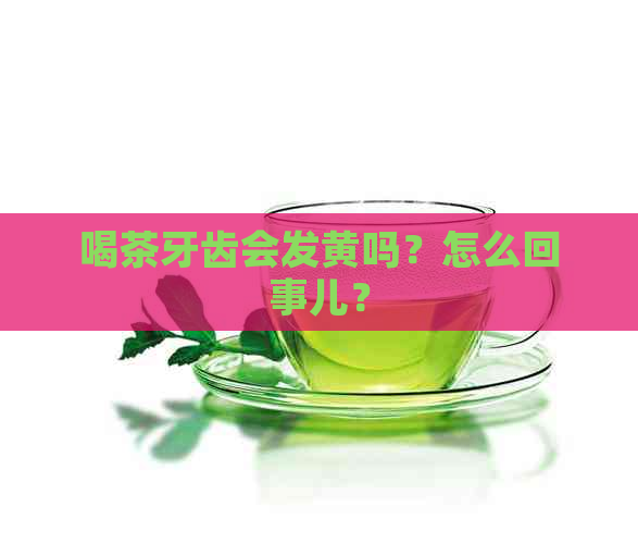 喝茶牙齿会发黄吗？怎么回事儿？