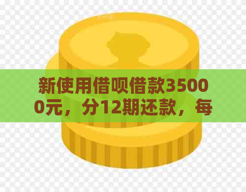 新使用借呗借款35000元，分12期还款，每月等额本息计算及每月应还金额解析