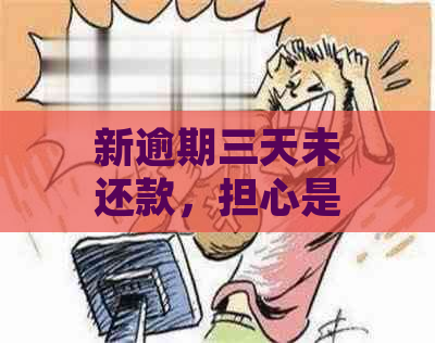 新逾期三天未还款，担心是否会联系到紧急联系人？