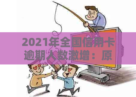 2021年全国信用卡逾期人数激增：原因分析与对策探讨