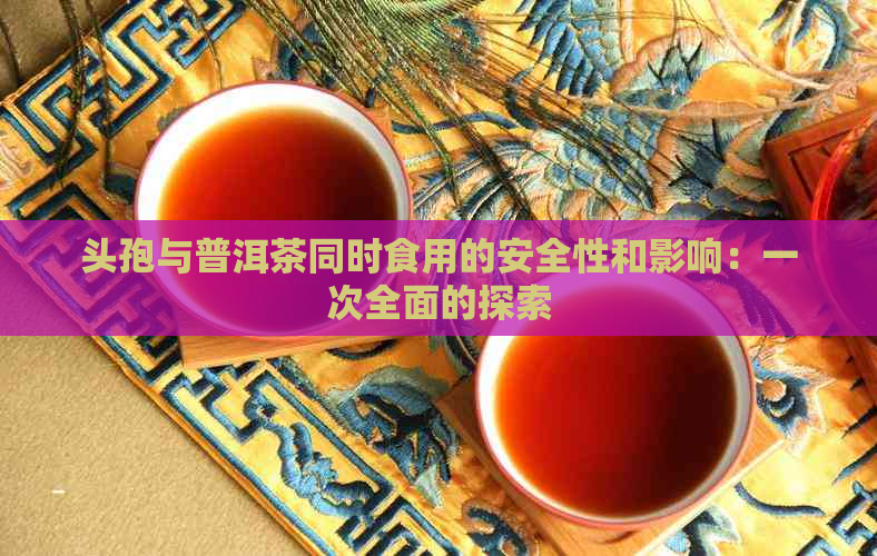 头孢与普洱茶同时食用的安全性和影响：一次全面的探索