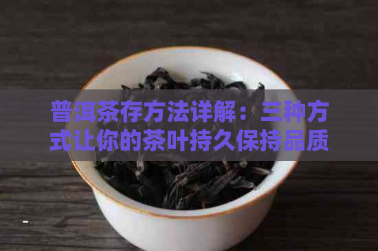 普洱茶存方法详解：三种方式让你的茶叶持久保持品质