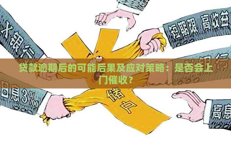 贷款逾期后的可能后果及应对策略：是否会上门？