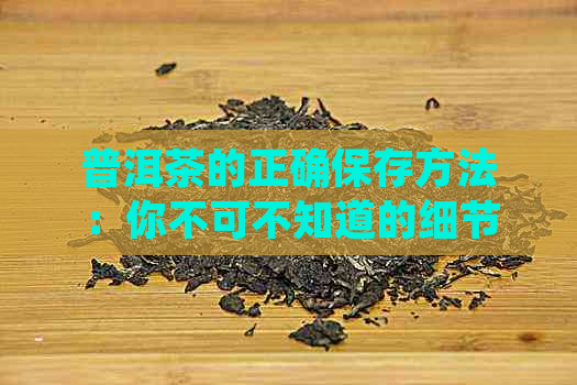 普洱茶的正确保存方法：你不可不知道的细节！