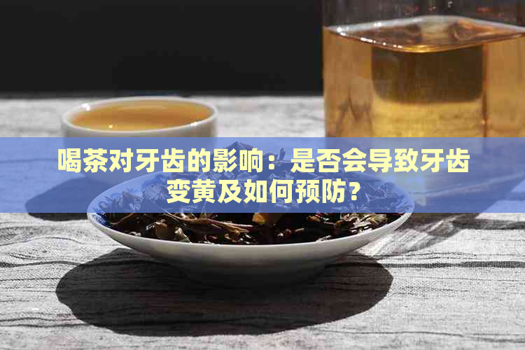 喝茶对牙齿的影响：是否会导致牙齿变黄及如何预防？