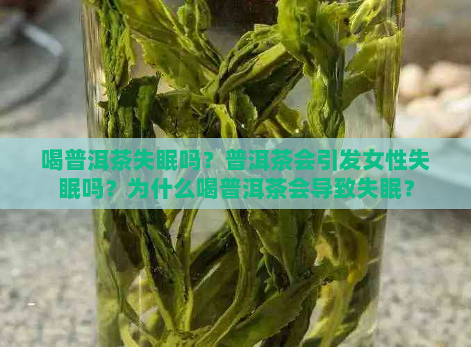 喝普洱茶失眠吗？普洱茶会引发女性失眠吗？为什么喝普洱茶会导致失眠？