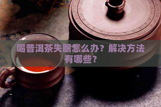 喝普洱茶失眠怎么办？解决方法有哪些？