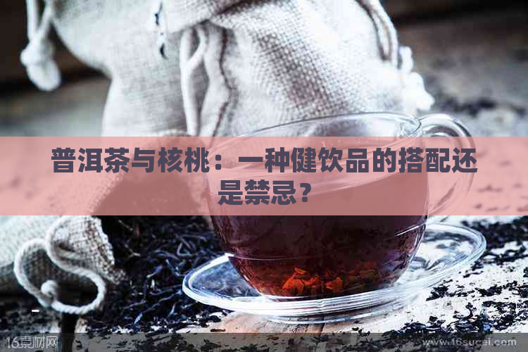 普洱茶与核桃：一种健饮品的搭配还是禁忌？