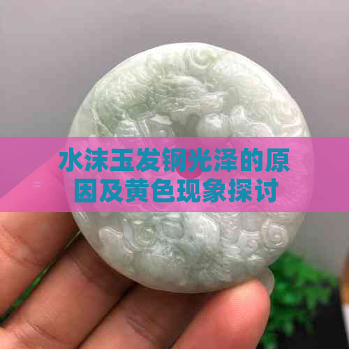 水沫玉发钢光泽的原因及黄色现象探讨