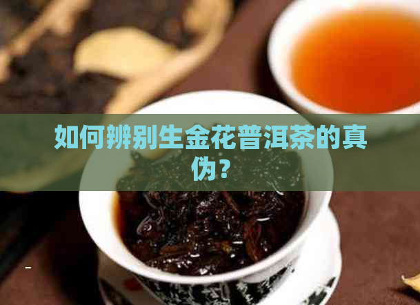 如何辨别生金花普洱茶的真伪？