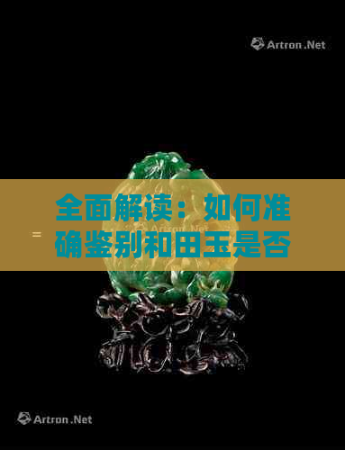 全面解读：如何准确鉴别和田玉是否为真正的玉石？了解关键因素与实用技巧！