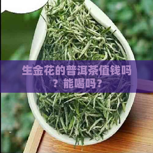 生金花的普洱茶值钱吗？能喝吗？