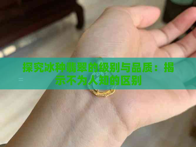 探究冰种翡翠的级别与品质：揭示不为人知的区别