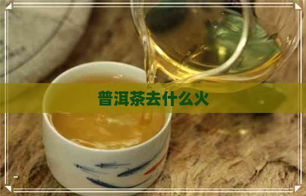 普洱茶去什么火