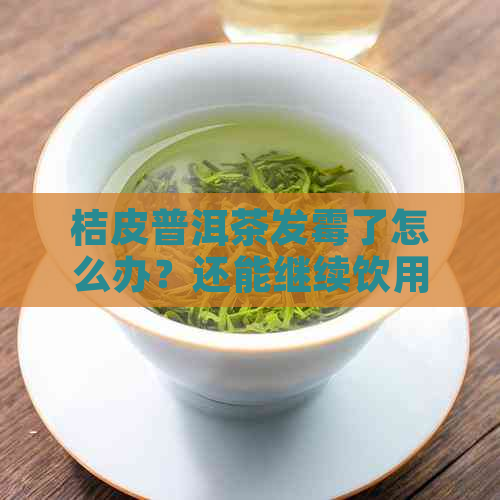 桔皮普洱茶发霉了怎么办？还能继续饮用吗？如何有效防止普洱茶发霉？