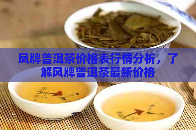 凤牌普洱茶价格表行情分析，了解风牌普洱茶最新价格