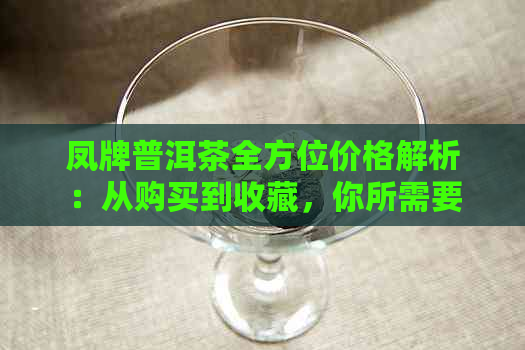 凤牌普洱茶全方位价格解析：从购买到收藏，你所需要了解的一切