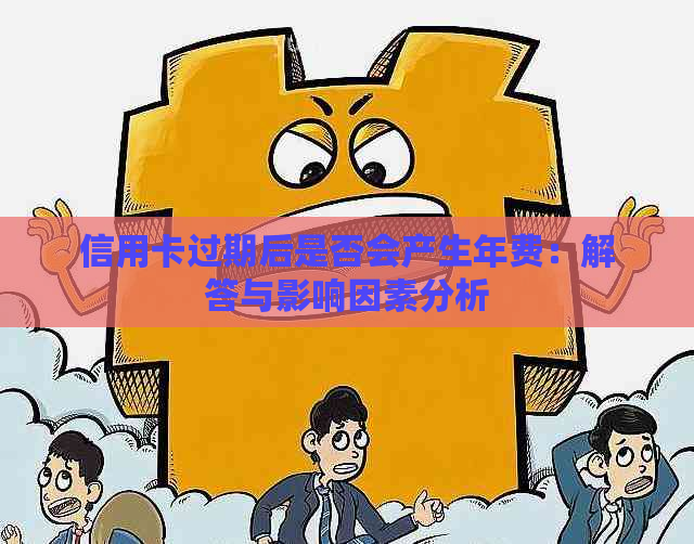 信用卡过期后是否会产生年费：解答与影响因素分析