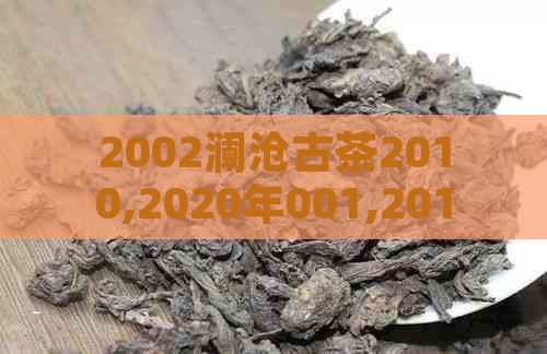 2002澜沧古茶2010,2020年001,2012年007,2021澜沧古茶0081,2016年0085