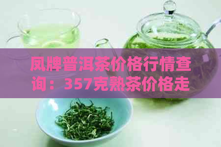 凤牌普洱茶价格行情查询：357克熟茶价格走势与市场状况