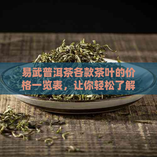 易武普洱茶各款茶叶的价格一览表，让你轻松了解各类茶叶的市场价