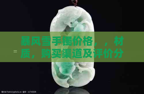 暴风雪手镯价格，，材质，购买渠道及评价分析