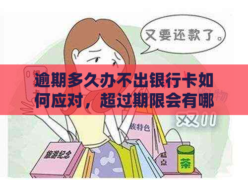 逾期多久办不出银行卡如何应对，超过期限会有哪些后果？