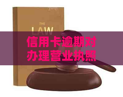 信用卡逾期对办理营业执照的影响及解决方案