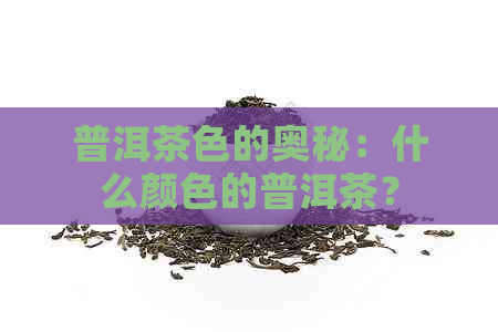 普洱茶色的奥秘：什么颜色的普洱茶？