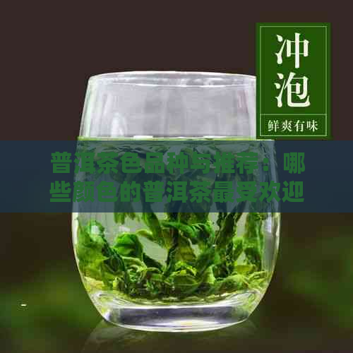 普洱茶色品种与推荐：哪些颜色的普洱茶更受欢迎？