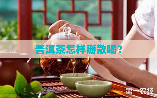 普洱茶怎样掰散喝？