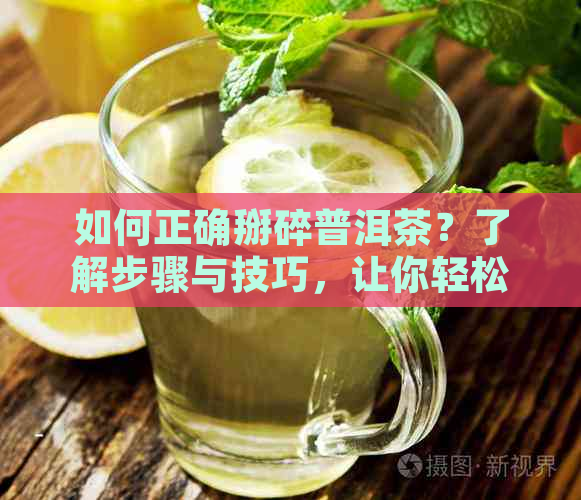 如何正确掰碎普洱茶？了解步骤与技巧，让你轻松享受茶香