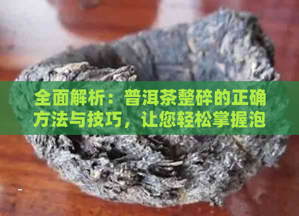 全面解析：普洱茶整碎的正确方法与技巧，让您轻松掌握泡茶的艺术