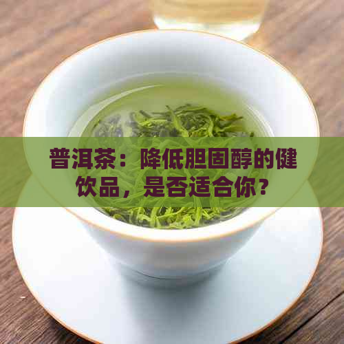 普洱茶：降低胆固醇的健饮品，是否适合你？