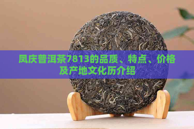 凤庆普洱茶7813的品质、特点、价格及产地文化历介绍