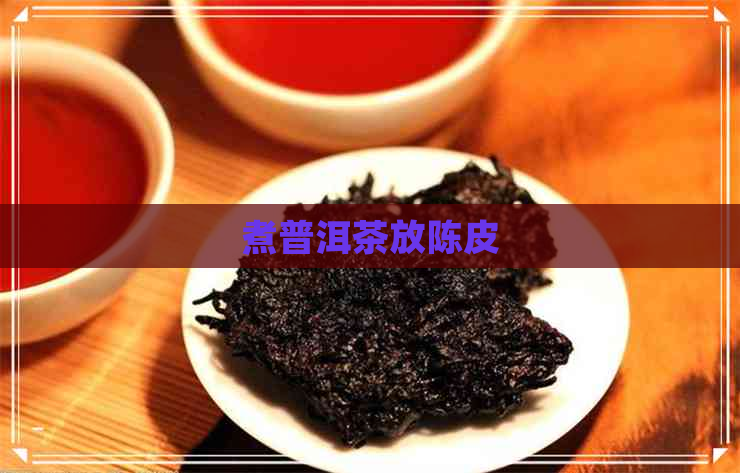 煮普洱茶放陈皮