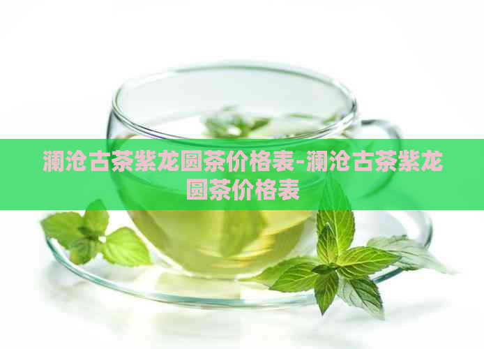 澜沧古茶紫龙圆茶价格表-澜沧古茶紫龙圆茶价格表