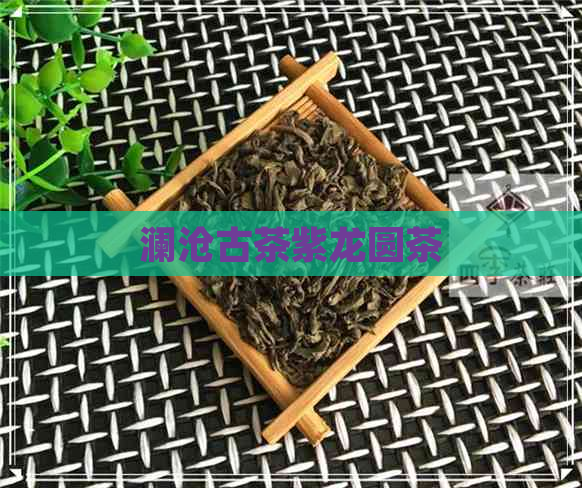 澜沧古茶紫龙圆茶