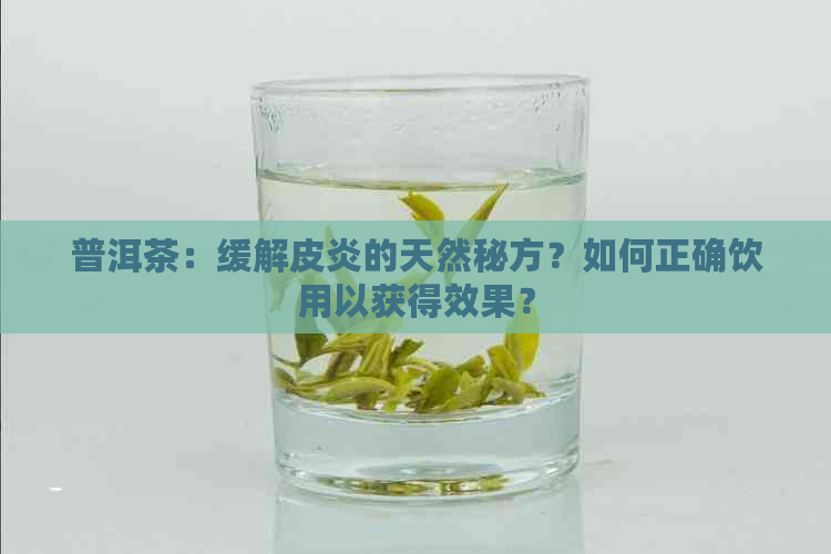 普洱茶：缓解皮炎的天然秘方？如何正确饮用以获得效果？