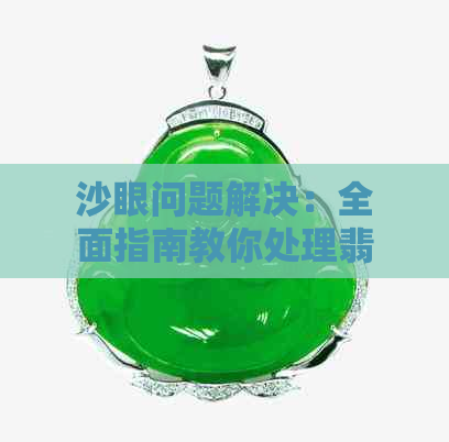 沙眼问题解决：全面指南教你处理翡翠手镯的难题