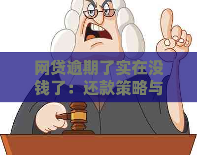 网贷逾期了实在没钱了：还款策略与解决办法