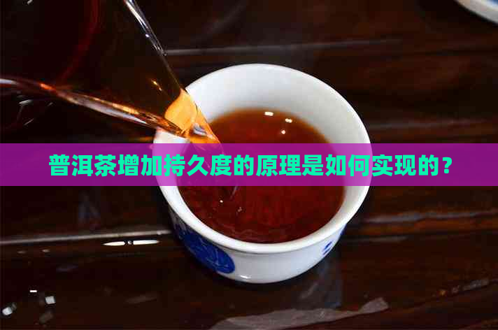 普洱茶增加持久度的原理是如何实现的？