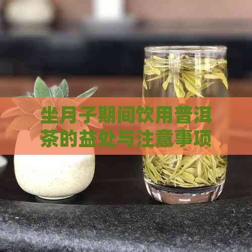 坐月子期间饮用普洱茶的益处与注意事项：一份全面指南