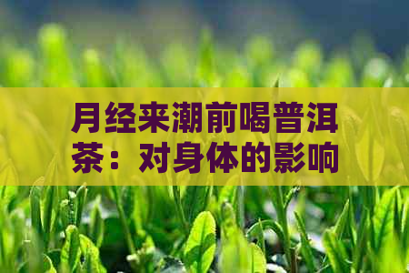 月经来潮前喝普洱茶：对身体的影响与适宜时间探讨