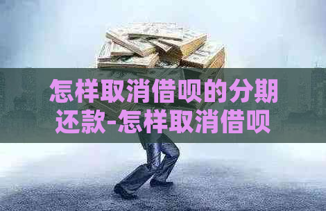 怎样取消借呗的分期还款-怎样取消借呗的分期还款功能