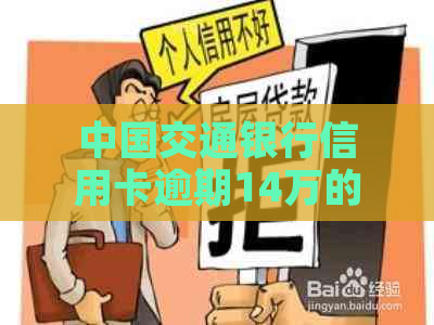 中国交通银行信用卡逾期14万的解决策略和相关问题解答