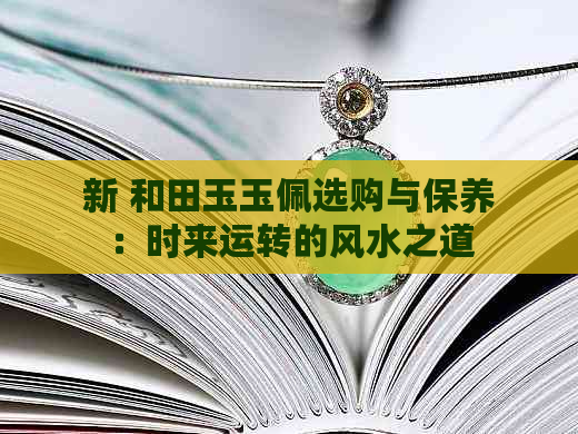 新 和田玉玉佩选购与保养：时来运转的风水之道