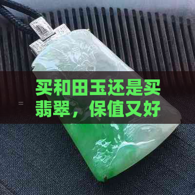 买和田玉还是买翡翠，保值又好？